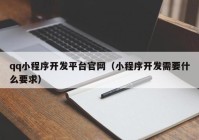 qq小程序开发平台官网（小程序开发需要什么要求）