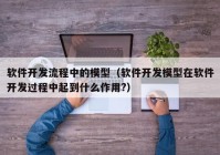 软件开发流程中的模型（软件开发模型在软件开发过程中起到什么作用?）